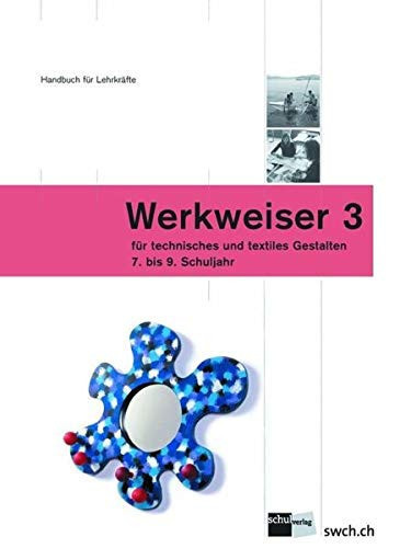 Werkweiser 3 für technisches und textiles Gestalten : Handbuch für Lehrkräfte : 7. bis 9. Schuljahr