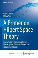 A Primer on Hilbert Space Theory Linear Spaces, Topological Spaces, Metric Spaces, Normed Spaces, and Topological Groups