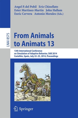 From Animals to Animats 13 13th International Conference on Simulation of Adaptive Behavior, SAB 2014, Castellón, Spain, July 22-25, 2014, Proceedings