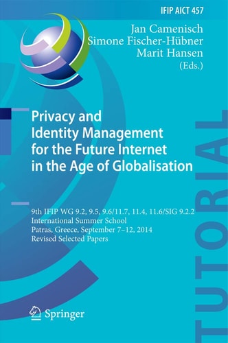 Privacy and Identity Management for the Future Internet in the Age of Globalisation 9th IFIP WG 9.2, 9.5, 9.6/11.7, 11.4, 11.6/SIG 9.2.2 International Summer School, Patras, Greece, September 7-12, 2014, Revised Selected Papers