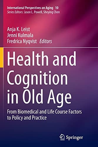 Health and Cognition in Old Age From Biomedical and Life Course Factors to Policy and Practice