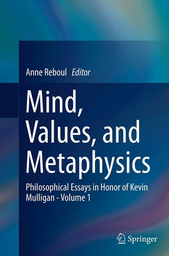 Mind, Values, and Metaphysics Philosophical Essays in Honor of Kevin Mulligan - Volume 1