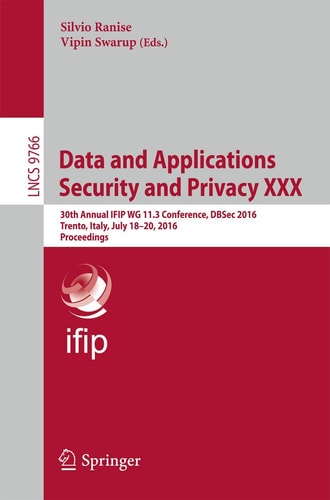Data and Applications Security and Privacy XXX 30th Annual IFIP WG 11.3 Conference, DBSec 2016, Trento, Italy, July 18-20, 2016. Proceedings