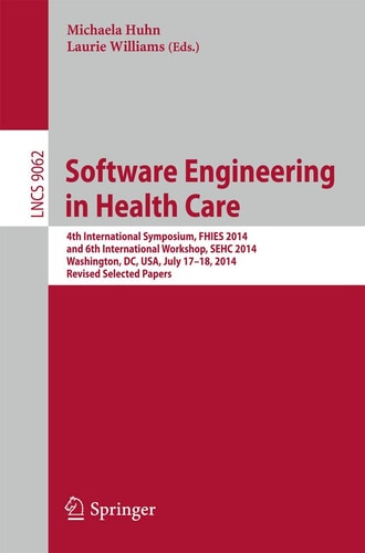 Software Engineering in Health Care 4th International Symposium, FHIES 2014, and 6th International Workshop, SEHC 2014, Washington, DC, USA, July 17-18, 2014, Revised Selected Papers