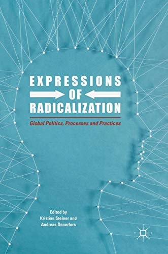 Expressions of Radicalization Global Politics, Processes and Practices