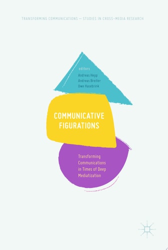 Communicative Figurations Transforming Communications in Times of Deep Mediatization