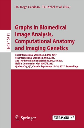 Graphs in Biomedical Image Analysis, Computational Anatomy and Imaging Genetics First International Workshop, GRAIL 2017, 6th International Workshop, MFCA 2017, and Third International Workshop, MICGen 2017, Held in Conjunction with MICCAI 2017, Québec City, QC, Canada, September 10–14, 2017, Proceedings