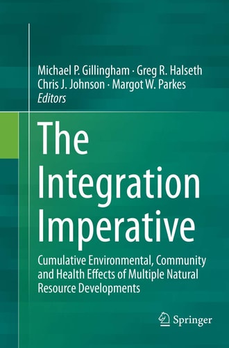 The Integration Imperative Cumulative Environmental, Community and Health Effects of Multiple Natural Resource Developments