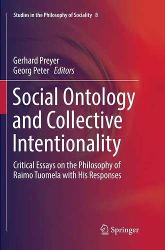 Social Ontology and Collective Intentionality Critical Essays on the Philosophy of Raimo Tuomela with His Responses