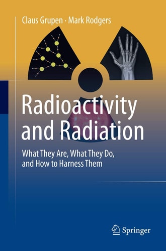 Radioactivity and Radiation What They Are, What They Do, and How to Harness Them
