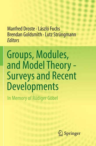 Groups, Modules, and Model Theory - Surveys and Recent Developments In Memory of Rüdiger Göbel