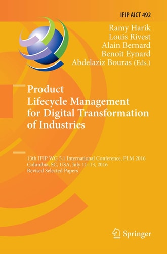 Product Lifecycle Management for Digital Transformation of Industries 13th IFIP WG 5.1 International Conference, PLM 2016, Columbia, SC, USA, July 11-13, 2016, Revised Selected Papers