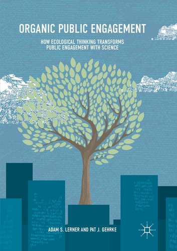 Organic Public Engagement How Ecological Thinking Transforms Public Engagement with Science