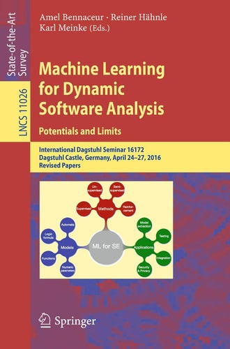 Machine Learning for Dynamic Software Analysis: Potentials and Limits International Dagstuhl Seminar 16172, Dagstuhl Castle, Germany, April 24-27, 2016, Revised Papers