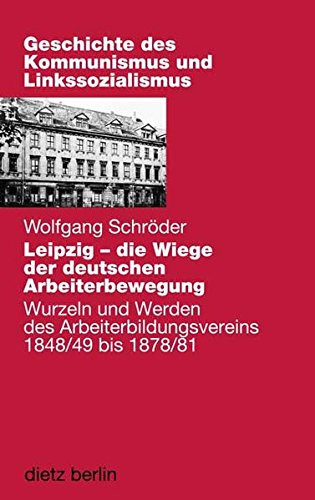 Leipzig - die Wiege der deutschen Arbeiterbewegung: Wurzeln und Werden des Arbeiterbildungsvereins 1848/49 bis 1878/81. Mit Dokumenten im Buch
