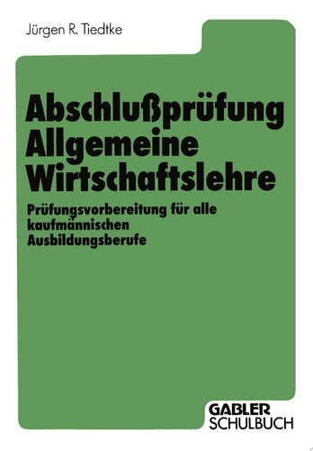 Abschlußprüfung Allgemeine Wirtschaftslehre Prüfungsvorbereitung für alle kaufmännischen Ausbildungsberufe
