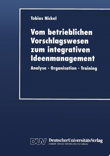 Vom betrieblichen Vorschlagswesen zum integrativen Ideenmanagement Analyse — Organisation — Training