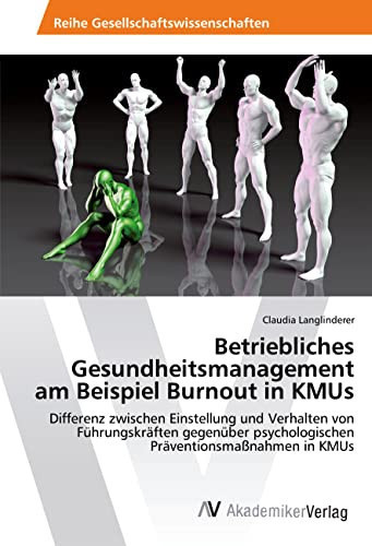 Betriebliches Gesundheitsmanagement am Beispiel Burnout in KMUs Differenz zwischen Einstellung und Verhalten von Führungskräften gegenüber psychologischen Präventionsmaßnahmen in KMUs