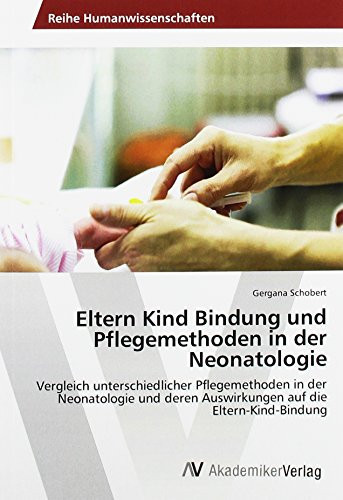 Eltern Kind Bindung und Pflegemethoden in der Neonatologie Vergleich unterschiedlicher Pflegemethoden in der Neonatologie und deren Auswirkungen auf die Eltern-Kind-Bindung