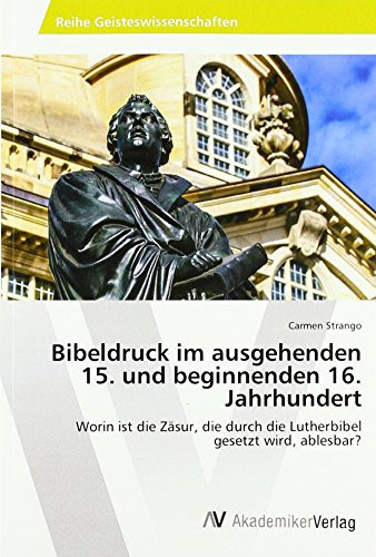 Bibeldruck im ausgehenden 15. und beginnenden 16. Jahrhundert Worin ist die Zäsur, die durch die Lutherbibel gesetzt wird, ablesbar?
