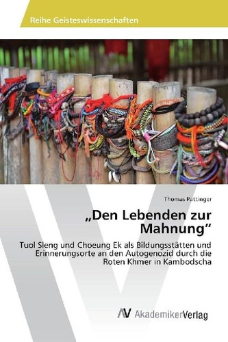 „Den Lebenden zur Mahnung“ - Tuol Sleng und Choeung Ek als Bildungsstätten und Erinnerungsorte an den Autogenozid durch die Roten Khmer in Kambodscha