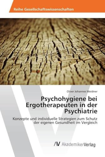 Psychohygiene bei Ergotherapeuten in der Psychiatrie Konzepte und individuelle Strategien zum Schutz der eigenen Gesundheit im Vergleich