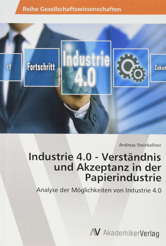 Industrie 4.0 - Verständnis und Akzeptanz in der Papierindustrie Analyse der Möglichkeiten von Industrie 4.0