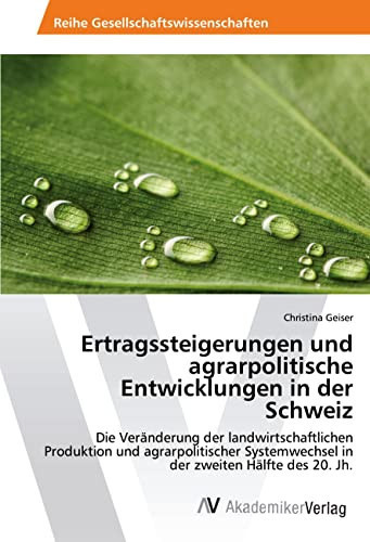 Ertragssteigerungen und agrarpolitische Entwicklungen in der Schweiz Die Veränderung der landwirtschaftlichen Produktion und agrarpolitischer Systemwechsel in der zweiten Hälfte des 20. Jh