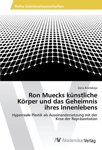 Ron Muecks künstliche Körper und das Geheimnis ihres Innenlebens Hyperreale Plastik als Auseinandersetzung mit der Krise der Repräsentation