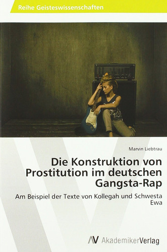 Die Konstruktion von Prostitution im deutschen Gangsta-Rap Am Beispiel der Texte von Kollegah und Schwesta Ewa