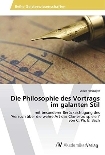 Die Philosophie des Vortrags im galanten Stil mit besonderer Berücksichtigung des "Versuch über die wahre Art das Clavier zu spielen" von C. Ph. E. Bach