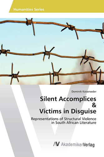 Silent Accomplices & Victims in Disguise Representations of Structural Violence in South African Literature