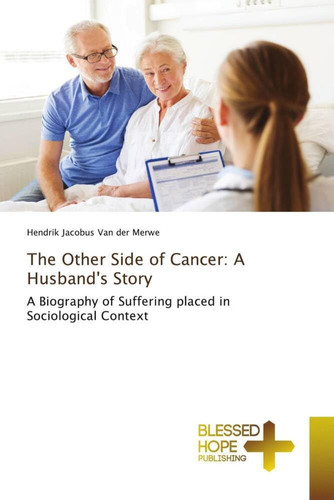 The Other Side of Cancer: A Husband's Story A Biography of Suffering Placed in Sociological Context