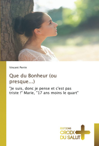 Que du Bonheur (ou presque...) "Je suis, donc je pense et c'est pas triste !" Marie, "17 ans moins le quart"