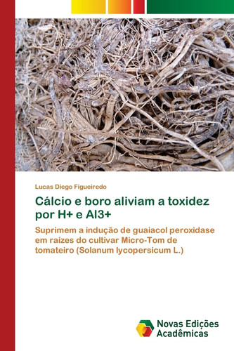 Cálcio e boro aliviam a toxidez por H+ e Al3 Suprimem a indução de guaiacol peroxidase em raízes do cultivar Micro-Tom de tomateiro (Solanum lycopersicum L.)