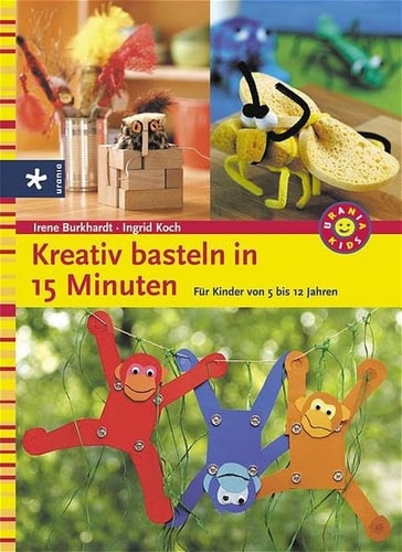 Kreativ basteln in 15 Minuten für Kinder von 5 bis 12 Jahren