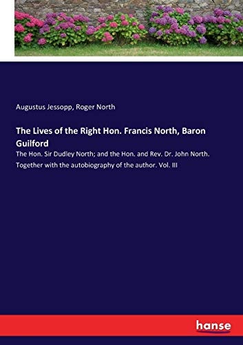 The Lives of the Right Hon. Francis North, Baron Guilford The Hon. Sir Dudley North; and the Hon. and Rev. Dr. John North. Together with the Autobiography of the Author. Vol. III