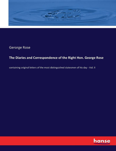 The Diaries and Correspondence of the Right Hon. George Rose Containing Original Letters of the Most Distinguished Statesmen of His Day - Vol. II