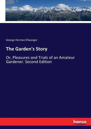 The Garden's Story Or, Pleasures and Trials of an Amateur Gardener. Second Edition