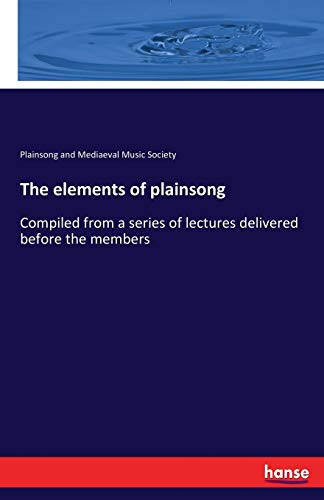 The Elements of Plainsong Compiled from a Series of Lectures Delivered Before the Members