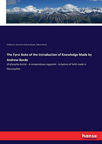 The Fyrst Boke of the Introduction of Knowledge Made by Andrew Borde Of Physycke Doctor - A Compendyous Regyment - A Dyetary of Helth Made in Mountpyllier