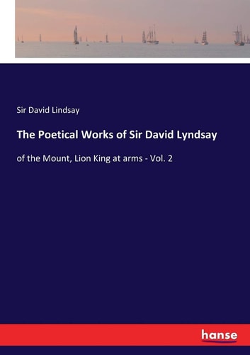 The Poetical Works of Sir David Lyndsay Of the Mount, Lion King at Arms - Vol. 2