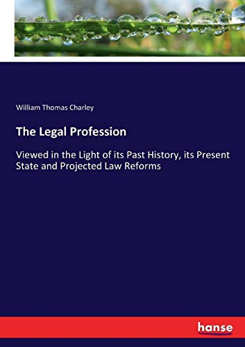 The Legal Profession Viewed in the Light of Its Past History, Its Present State and Projected Law Reforms
