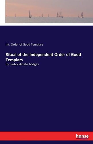 Ritual of the Independent Order of Good Templars For Subordinate Lodges