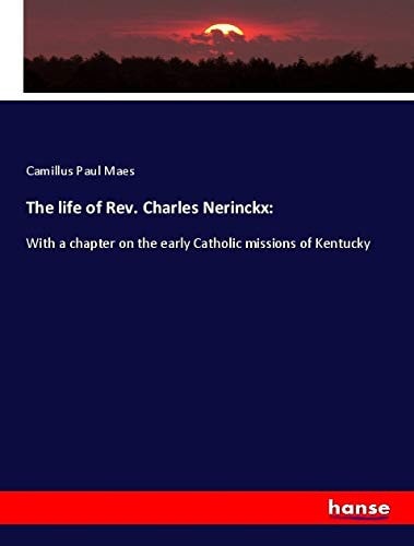 The Life of Rev. Charles Nerinckx: With a Chapter on the Early Catholic Missions of Kentucky