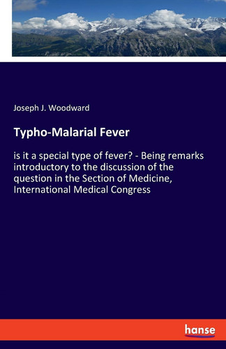 Typho-Malarial Fever Is it a Special Type of Fever? - Being Remarks Introductory to the Discussion of the Question in the Section of Medicine, International Medical Congress
