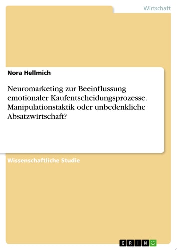 Neuromarketing zur Beeinflussung emotionaler Kaufentscheidungsprozesse. Manipulationstaktik oder unbedenkliche Absatzwirtschaft?