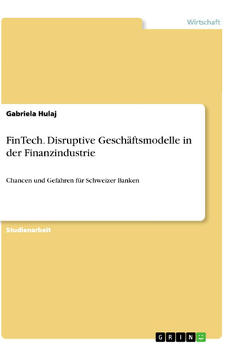 FinTech. Disruptive Geschäftsmodelle in der Finanzindustrie Chancen und Gefahren für Schweizer Banken