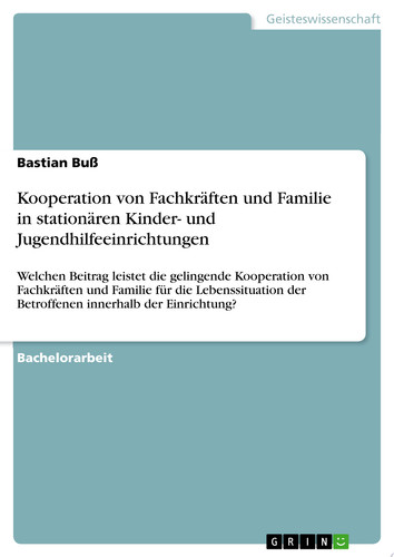 Kooperation von Fachkräften und Familie in stationären Kinder- und Jugendhilfeeinrichtungen Welchen Beitrag leistet die gelingende Kooperation von Fachkräften und Familie für die Lebenssituation der Betroffenen innerhalb der Einrichtung?