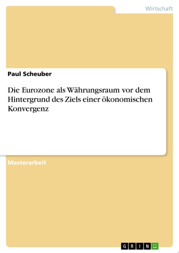 Die Eurozone als Währungsraum vor dem Hintergrund des Ziels einer ökonomischen Konvergenz